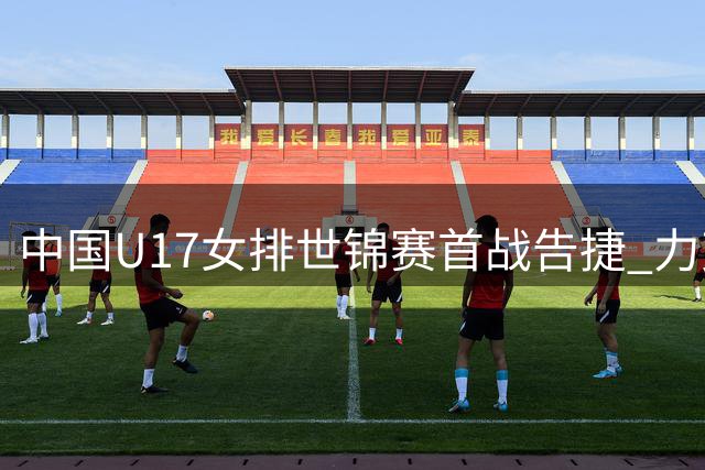 中国U17女排世锦赛首战告捷 力克菲律宾轻取三局